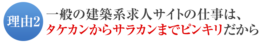 一般の建築系求人サイトの仕事は、タケカンからサラカンまでピンキリだから